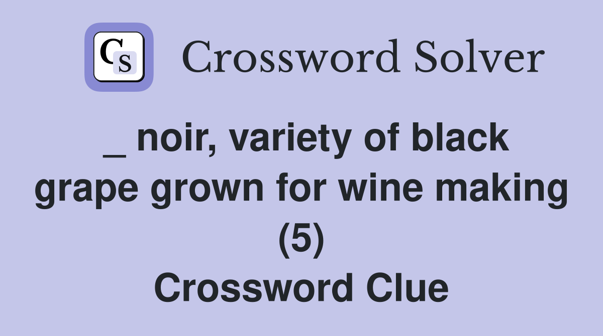 _ noir, variety of black grape grown for wine making (5) Crossword